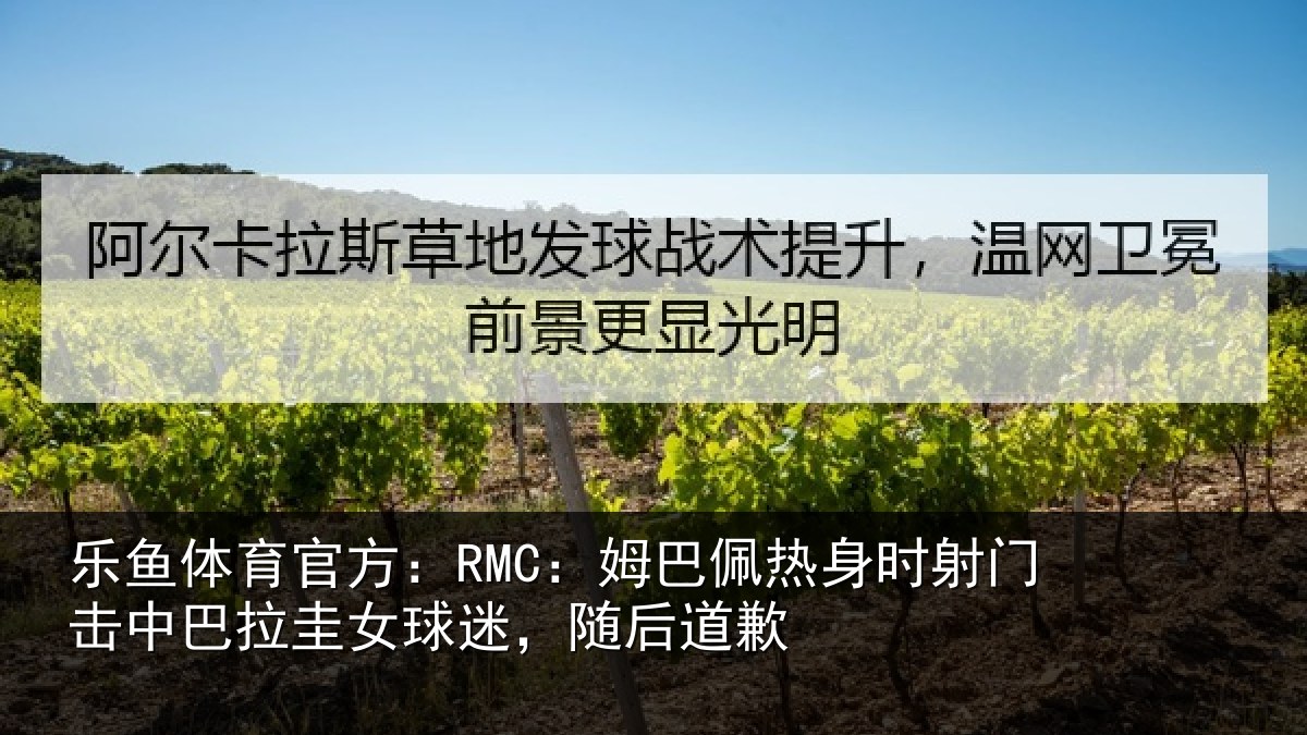 乐鱼体育官方：RMC：姆巴佩热身时射门击中巴拉圭女球迷，随后道歉