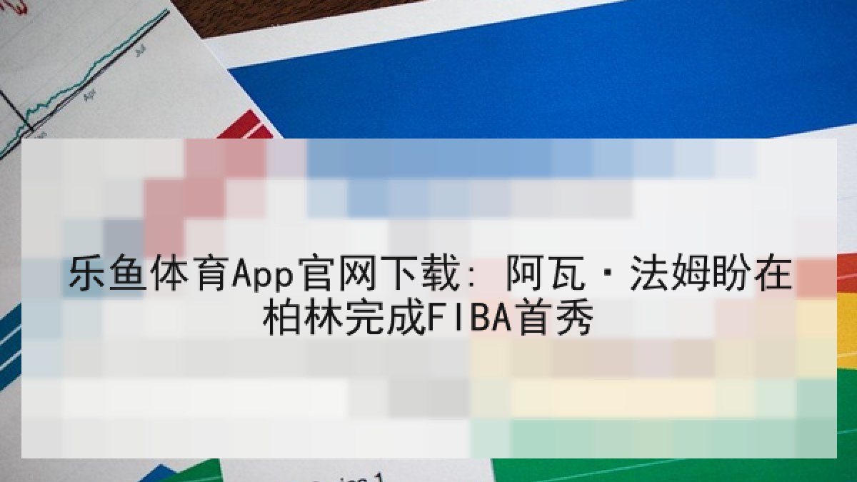 乐鱼体育App官网下载: 阿瓦·法姆盼在柏林完成FIBA首秀