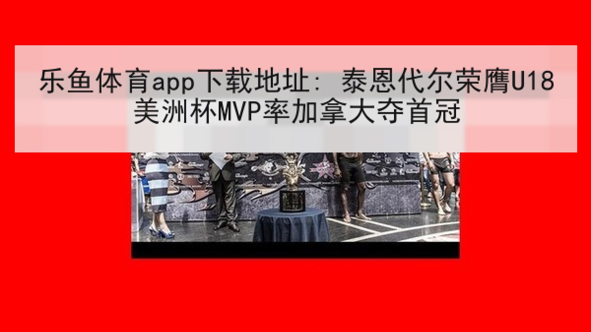 乐鱼体育app下载地址: 泰恩代尔荣膺U18美洲杯MVP率加拿大夺首冠 乐鱼体育app下载地址: 泰恩代尔荣膺U18美洲杯MVP率加拿大夺首冠