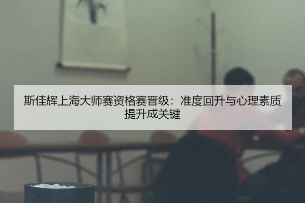 si-jia-hui-shang-hai-da-shi-sai-zi-ge-sai-jin-ji-zhun-du-hui-sheng-yu-xin-li-su-zhi-ti-sheng-cheng-guan-jian-2-203.jpg