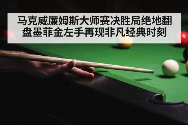 马克威廉姆斯大师赛决胜局绝地翻盘墨菲金左手再现非凡经典时刻