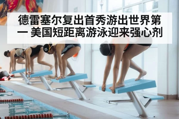 德雷塞尔复出首秀游出世界第一 美国短距离游泳迎来强心剂