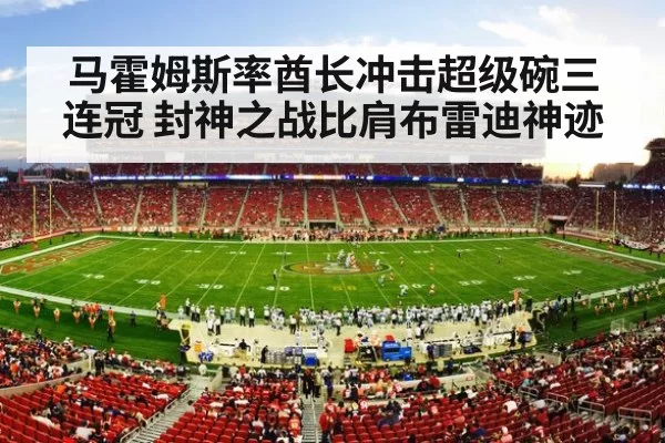 马霍姆斯率酋长冲击超级碗三连冠 封神之战比肩布雷迪神迹
