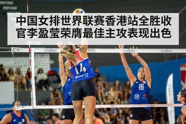中国女排世界联赛香港站全胜收官李盈莹荣膺最佳主攻表现出色
