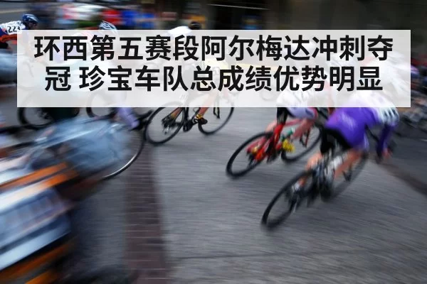 环西第五赛段阿尔梅达冲刺夺冠 珍宝车队总成绩优势明显