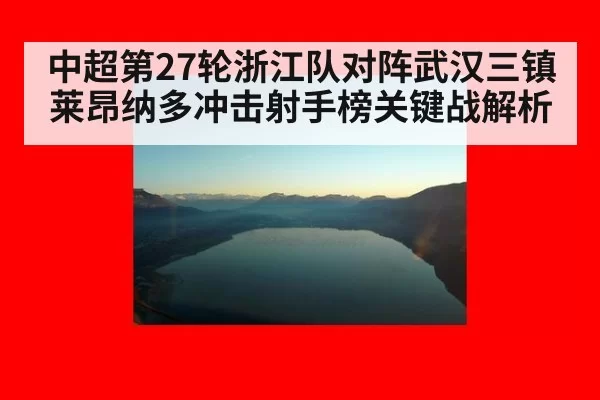 中超第27轮浙江队对阵武汉三镇莱昂纳多冲击射手榜关键战解析